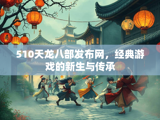 510天龙八部发布网，经典游戏的新生与传承  第1张
