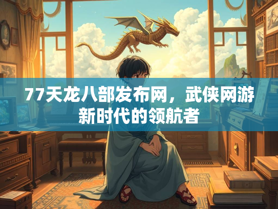 77天龙八部发布网，武侠网游新时代的领航者  第2张