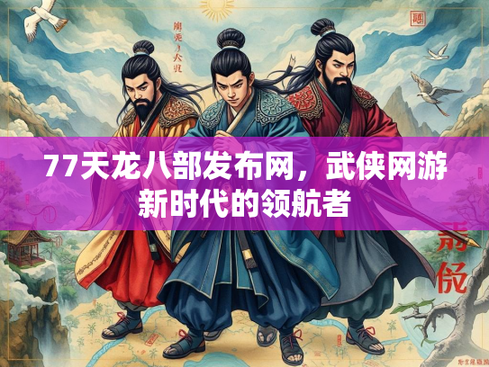 77天龙八部发布网，武侠网游新时代的领航者  第1张