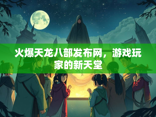 火爆天龙八部发布网，游戏玩家的新天堂  第2张