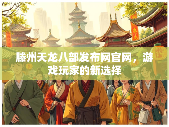 滕州天龙八部发布网官网，游戏玩家的新选择  第1张