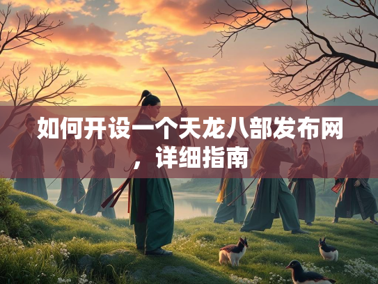 如何开设一个天龙八部发布网，详细指南  第3张