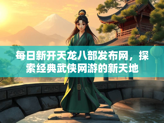 每日新开天龙八部发布网，探索经典武侠网游的新天地  第2张