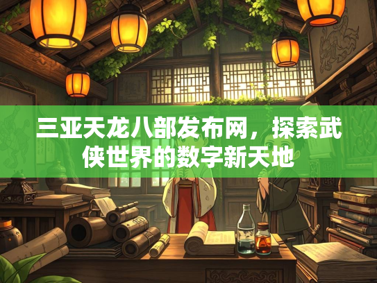 三亚天龙八部发布网，探索武侠世界的数字新天地  第1张