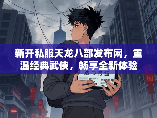 新开私服天龙八部发布网，重温经典武侠，畅享全新体验  第3张