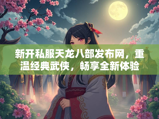 新开私服天龙八部发布网，重温经典武侠，畅享全新体验  第1张
