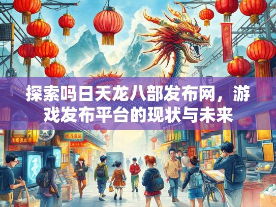 探索吗日天龙八部发布网，游戏发布平台的现状与未来  第1张