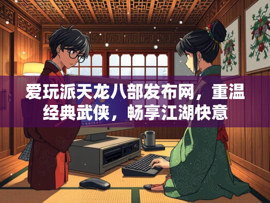 爱玩派天龙八部发布网，重温经典武侠，畅享江湖快意