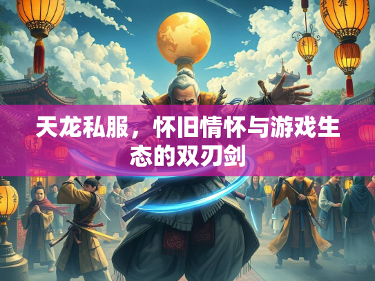 天龙私服，怀旧情怀与游戏生态的双刃剑  第1张