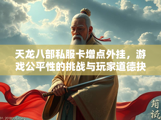 天龙八部私服卡增点外挂，游戏公平性的挑战与玩家道德抉择