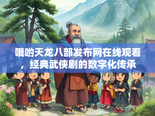 哦哟天龙八部发布网在线观看，经典武侠剧的数字化传承  第2张
