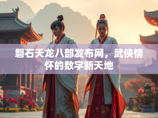 磐石天龙八部发布网，武侠情怀的数字新天地  第3张