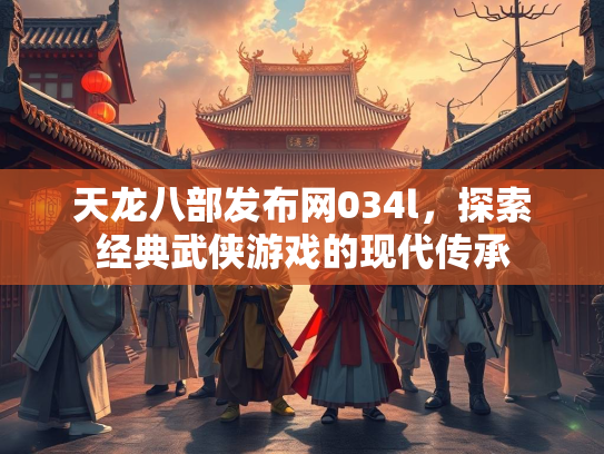 天龙八部发布网034l，探索经典武侠游戏的现代传承  第3张