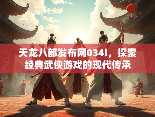 天龙八部发布网034l，探索经典武侠游戏的现代传承  第1张