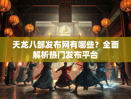 天龙八部发布网有哪些？全面解析热门发布平台  第1张