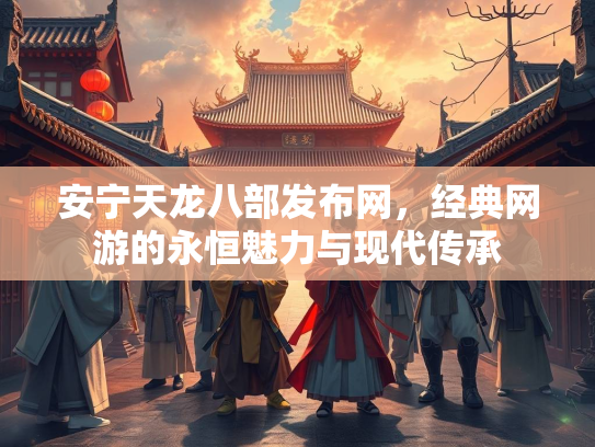 安宁天龙八部发布网，经典网游的永恒魅力与现代传承  第2张