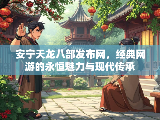 安宁天龙八部发布网，经典网游的永恒魅力与现代传承  第1张