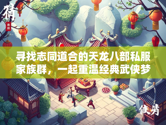 寻找志同道合的天龙八部私服家族群，一起重温经典武侠梦