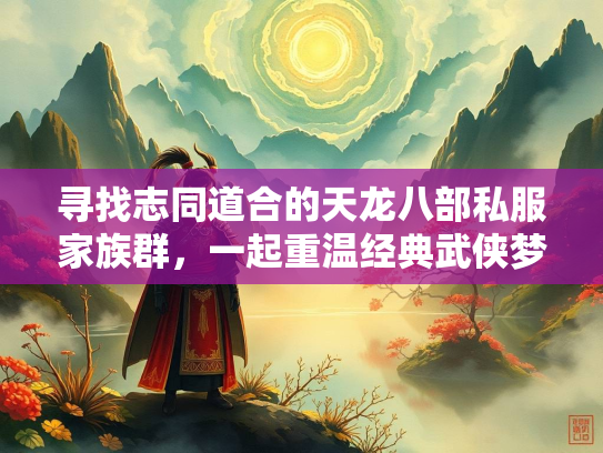 寻找志同道合的天龙八部私服家族群，一起重温经典武侠梦  第5张