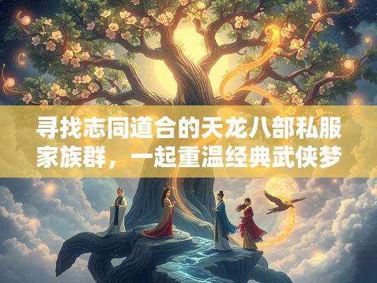 寻找志同道合的天龙八部私服家族群，一起重温经典武侠梦