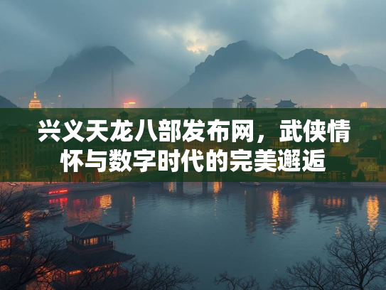 兴义天龙八部发布网，武侠情怀与数字时代的完美邂逅  第2张
