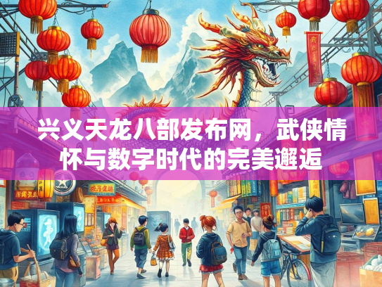兴义天龙八部发布网，武侠情怀与数字时代的完美邂逅  第1张