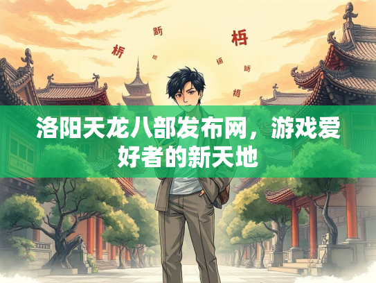 洛阳天龙八部发布网，游戏爱好者的新天地  第2张