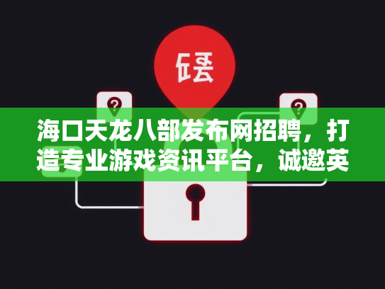 海口天龙八部发布网招聘，打造专业游戏资讯平台，诚邀英才加入  第2张