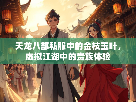 天龙八部私服中的金枝玉叶，虚拟江湖中的贵族体验