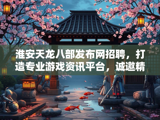 淮安天龙八部发布网招聘，打造专业游戏资讯平台，诚邀精英加入  第3张
