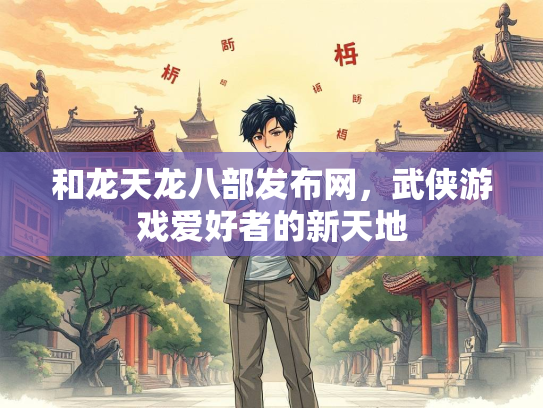和龙天龙八部发布网，武侠游戏爱好者的新天地  第2张