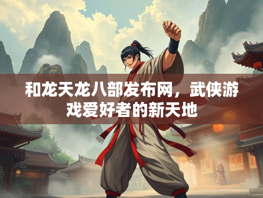 和龙天龙八部发布网，武侠游戏爱好者的新天地  第3张