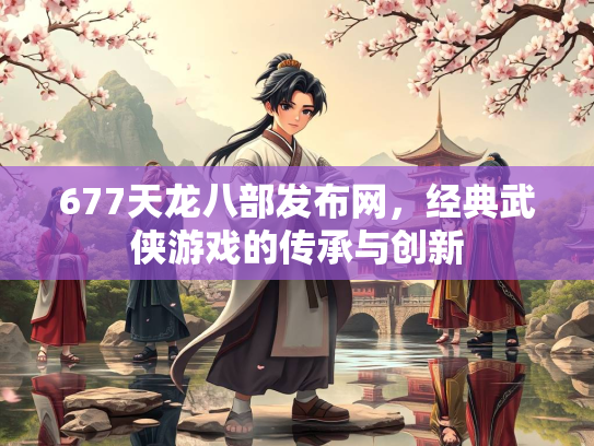 677天龙八部发布网，经典武侠游戏的传承与创新  第1张