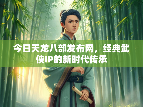 今日天龙八部发布网，经典武侠IP的新时代传承  第1张