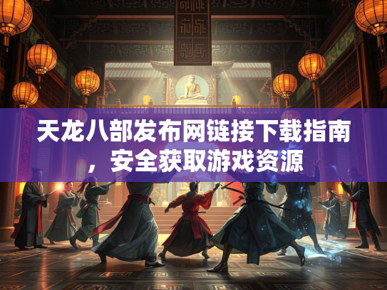 天龙八部发布网链接下载指南，安全获取游戏资源  第3张