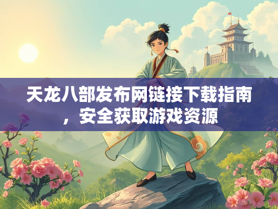 天龙八部发布网链接下载指南，安全获取游戏资源  第1张