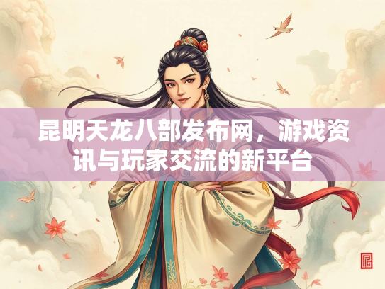 昆明天龙八部发布网，游戏资讯与玩家交流的新平台  第3张