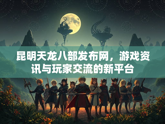 昆明天龙八部发布网，游戏资讯与玩家交流的新平台  第1张