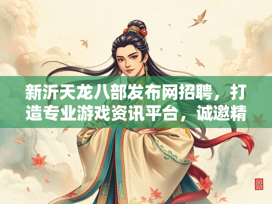 新沂天龙八部发布网招聘，打造专业游戏资讯平台，诚邀精英加入  第2张