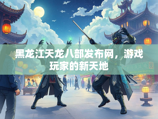 黑龙江天龙八部发布网，游戏玩家的新天地  第3张