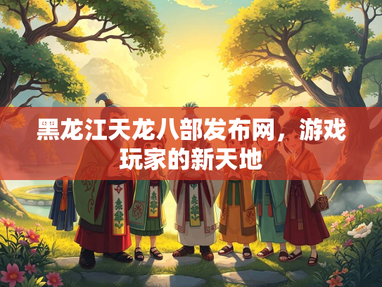 黑龙江天龙八部发布网，游戏玩家的新天地  第4张