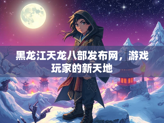 黑龙江天龙八部发布网，游戏玩家的新天地  第1张