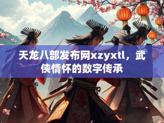 天龙八部发布网xzyxtl，武侠情怀的数字传承  第2张
