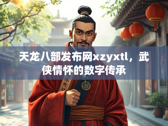 天龙八部发布网xzyxtl，武侠情怀的数字传承  第1张
