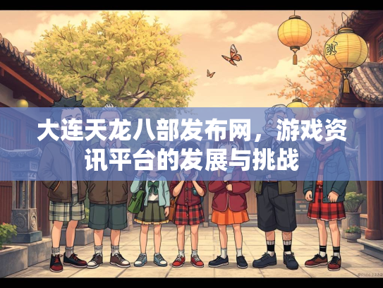 大连天龙八部发布网，游戏资讯平台的发展与挑战  第3张