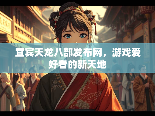 宜宾天龙八部发布网，游戏爱好者的新天地  第2张