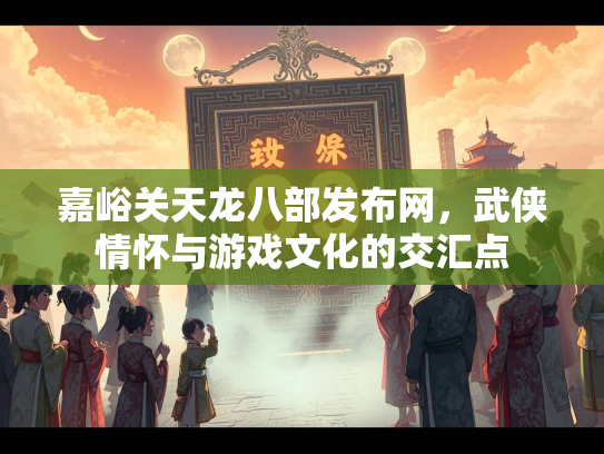 嘉峪关天龙八部发布网，武侠情怀与游戏文化的交汇点  第2张
