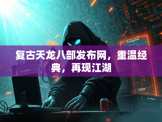 复古天龙八部发布网，重温经典，再现江湖  第3张
