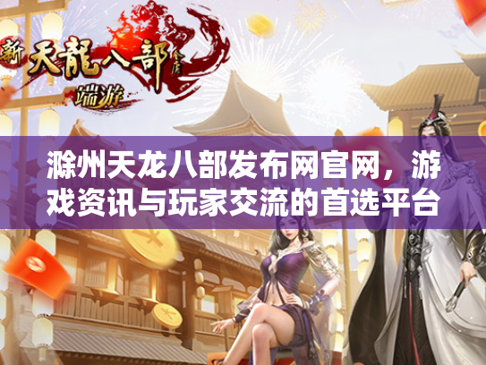 滁州天龙八部发布网官网，游戏资讯与玩家交流的首选平台  第2张