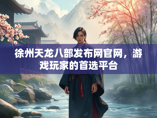徐州天龙八部发布网官网，游戏玩家的首选平台  第1张